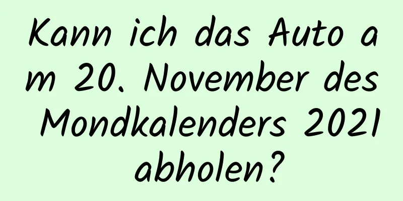 Kann ich das Auto am 20. November des Mondkalenders 2021 abholen?