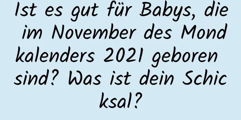 Ist es gut für Babys, die im November des Mondkalenders 2021 geboren sind? Was ist dein Schicksal?