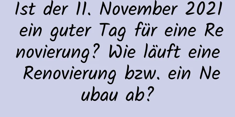 Ist der 11. November 2021 ein guter Tag für eine Renovierung? Wie läuft eine Renovierung bzw. ein Neubau ab?