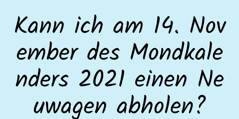 Kann ich am 14. November des Mondkalenders 2021 einen Neuwagen abholen?