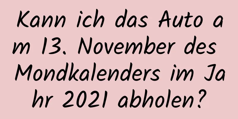 Kann ich das Auto am 13. November des Mondkalenders im Jahr 2021 abholen?