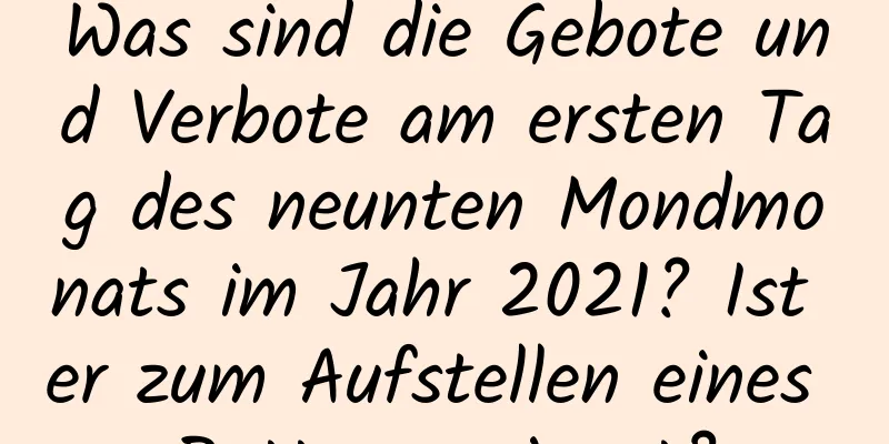 Was sind die Gebote und Verbote am ersten Tag des neunten Mondmonats im Jahr 2021? Ist er zum Aufstellen eines Bettes geeignet?