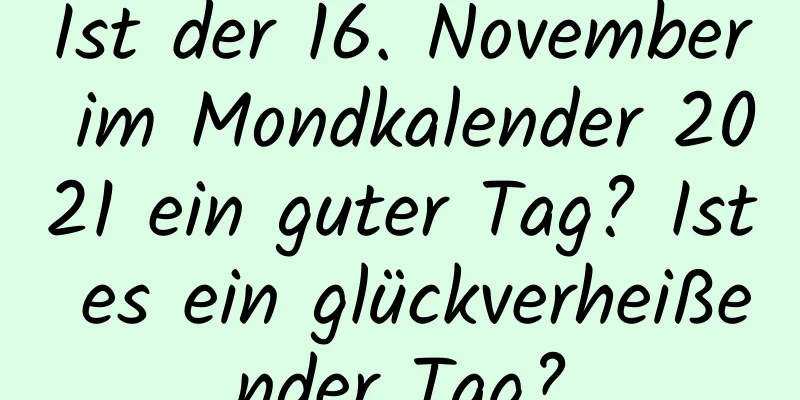 Ist der 16. November im Mondkalender 2021 ein guter Tag? Ist es ein glückverheißender Tag?