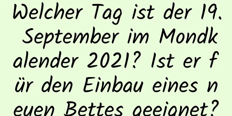 Welcher Tag ist der 19. September im Mondkalender 2021? Ist er für den Einbau eines neuen Bettes geeignet?