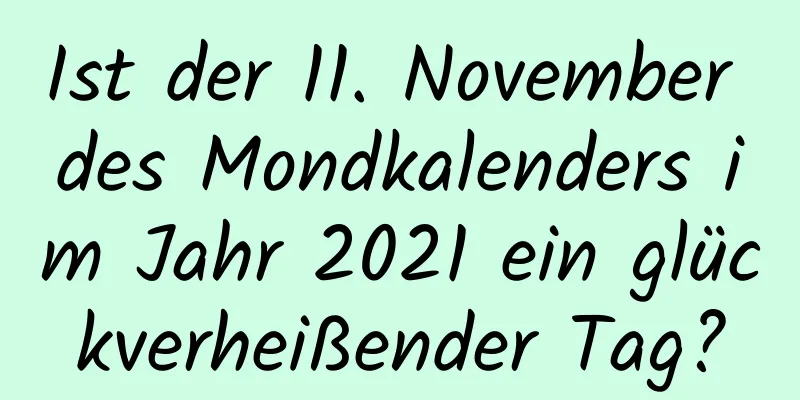 Ist der 11. November des Mondkalenders im Jahr 2021 ein glückverheißender Tag?