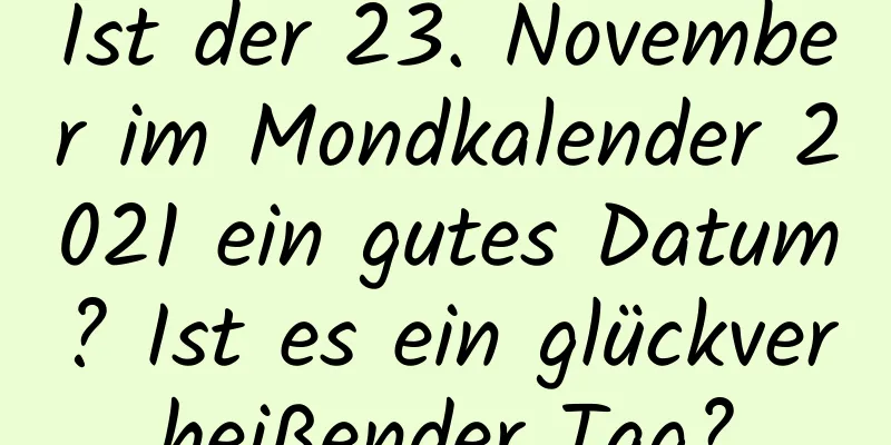 Ist der 23. November im Mondkalender 2021 ein gutes Datum? Ist es ein glückverheißender Tag?