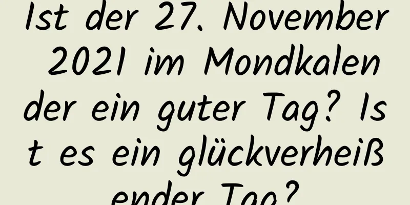 Ist der 27. November 2021 im Mondkalender ein guter Tag? Ist es ein glückverheißender Tag?