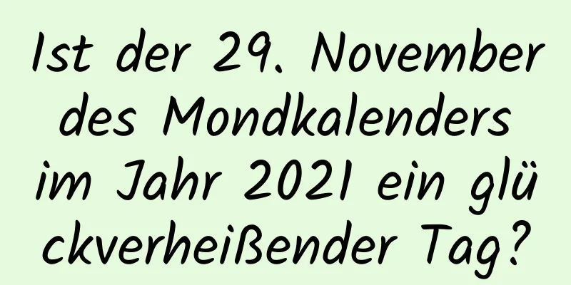 Ist der 29. November des Mondkalenders im Jahr 2021 ein glückverheißender Tag?