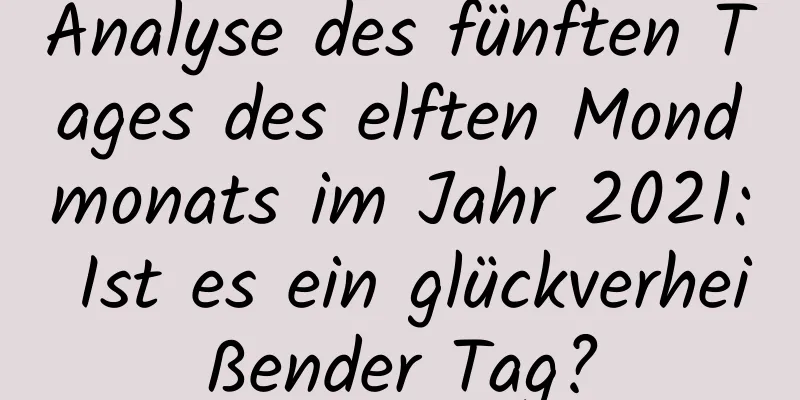 Analyse des fünften Tages des elften Mondmonats im Jahr 2021: Ist es ein glückverheißender Tag?