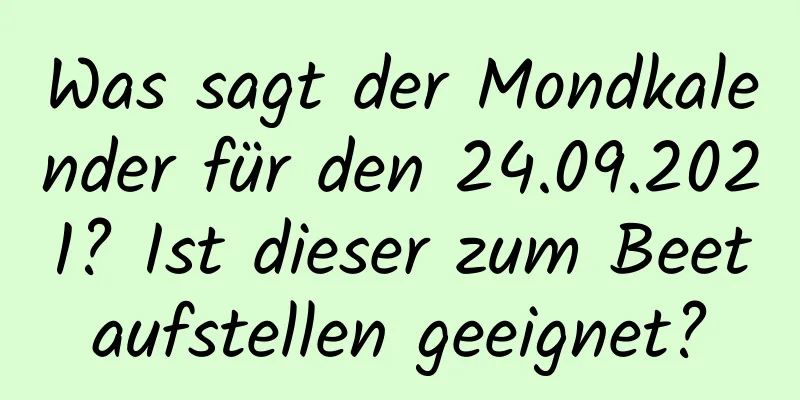 Was sagt der Mondkalender für den 24.09.2021? Ist dieser zum Beetaufstellen geeignet?