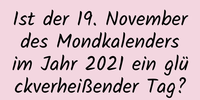 Ist der 19. November des Mondkalenders im Jahr 2021 ein glückverheißender Tag?