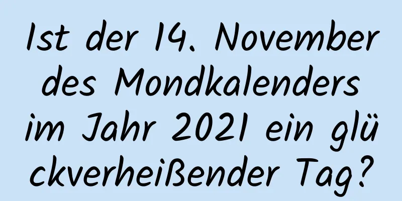 Ist der 14. November des Mondkalenders im Jahr 2021 ein glückverheißender Tag?