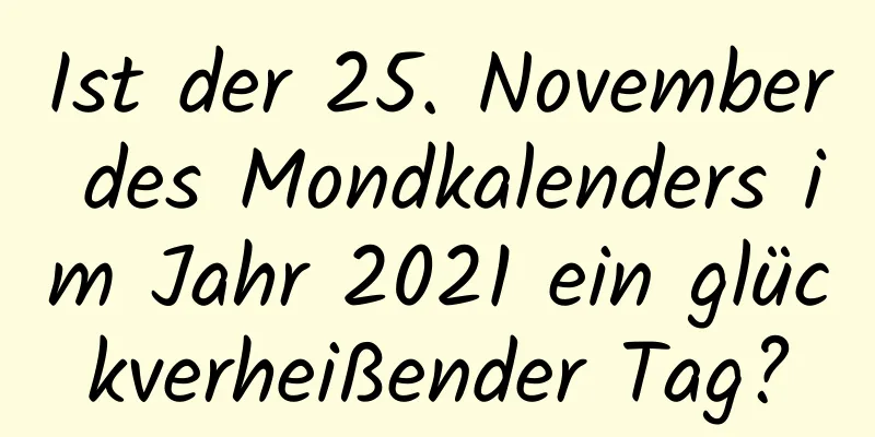 Ist der 25. November des Mondkalenders im Jahr 2021 ein glückverheißender Tag?