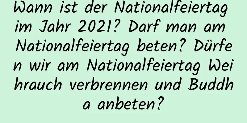 Wann ist der Nationalfeiertag im Jahr 2021? Darf man am Nationalfeiertag beten? Dürfen wir am Nationalfeiertag Weihrauch verbrennen und Buddha anbeten?