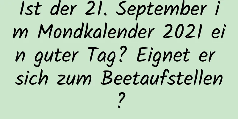 Ist der 21. September im Mondkalender 2021 ein guter Tag? Eignet er sich zum Beetaufstellen?