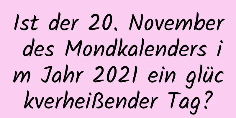 Ist der 20. November des Mondkalenders im Jahr 2021 ein glückverheißender Tag?