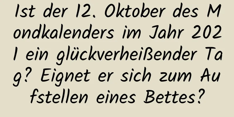 Ist der 12. Oktober des Mondkalenders im Jahr 2021 ein glückverheißender Tag? Eignet er sich zum Aufstellen eines Bettes?