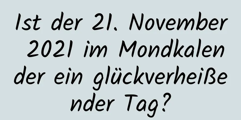 Ist der 21. November 2021 im Mondkalender ein glückverheißender Tag?