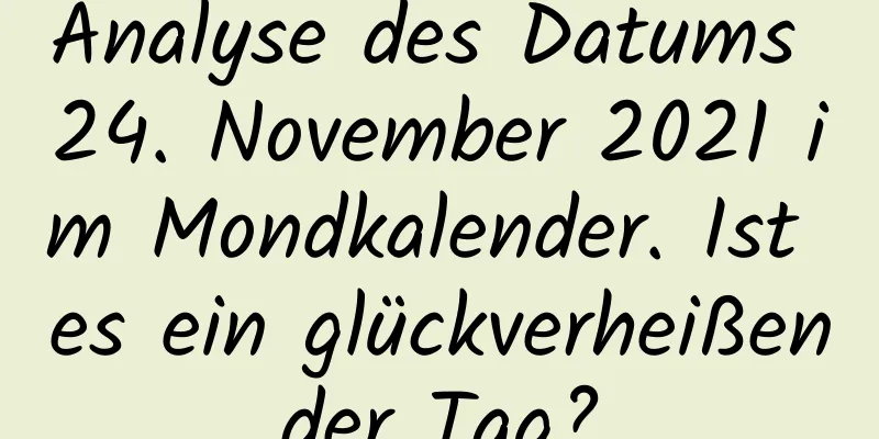 Analyse des Datums 24. November 2021 im Mondkalender. Ist es ein glückverheißender Tag?