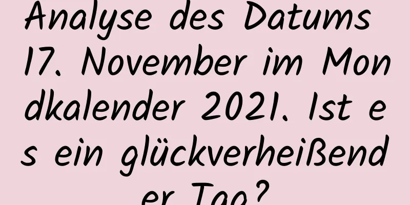 Analyse des Datums 17. November im Mondkalender 2021. Ist es ein glückverheißender Tag?