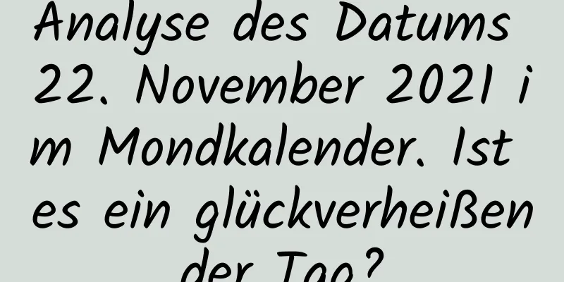 Analyse des Datums 22. November 2021 im Mondkalender. Ist es ein glückverheißender Tag?