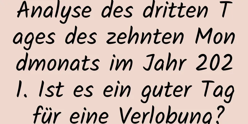 Analyse des dritten Tages des zehnten Mondmonats im Jahr 2021. Ist es ein guter Tag für eine Verlobung?