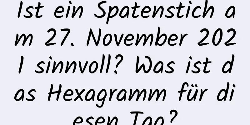 Ist ein Spatenstich am 27. November 2021 sinnvoll? Was ist das Hexagramm für diesen Tag?