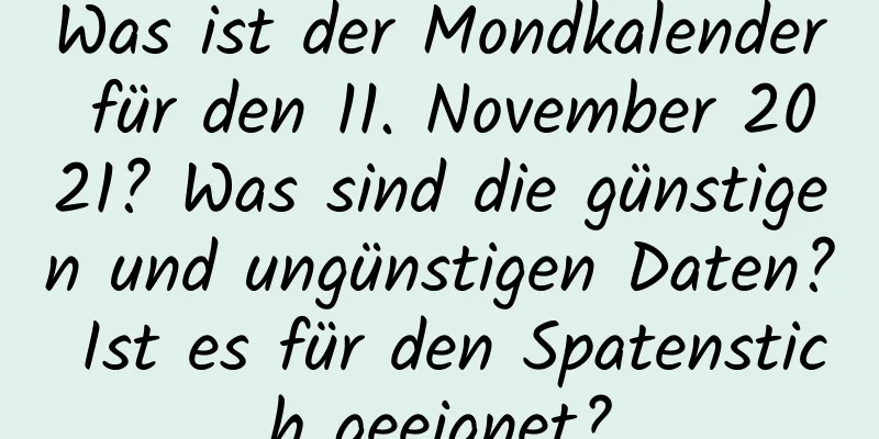 Was ist der Mondkalender für den 11. November 2021? Was sind die günstigen und ungünstigen Daten? Ist es für den Spatenstich geeignet?