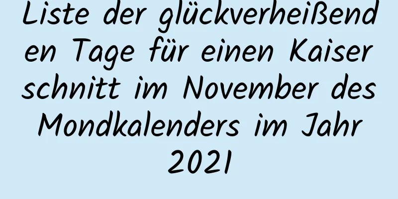 Liste der glückverheißenden Tage für einen Kaiserschnitt im November des Mondkalenders im Jahr 2021