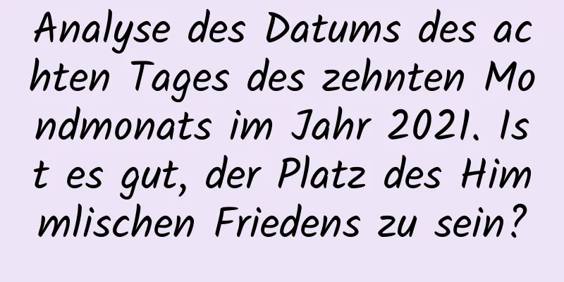 Analyse des Datums des achten Tages des zehnten Mondmonats im Jahr 2021. Ist es gut, der Platz des Himmlischen Friedens zu sein?