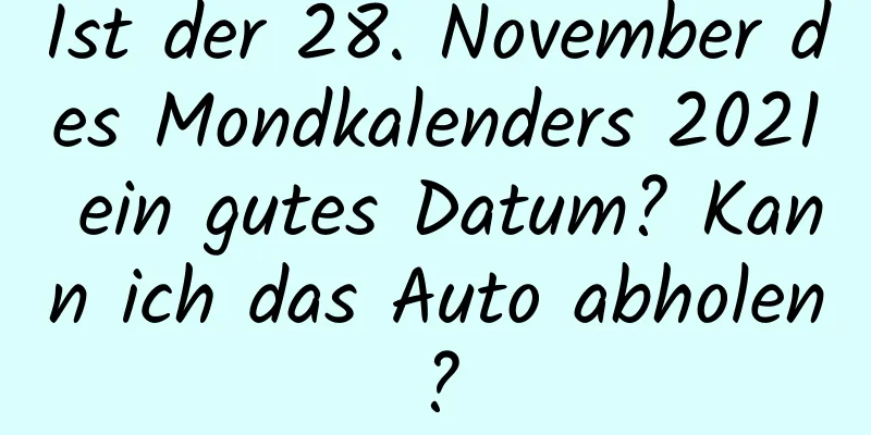 Ist der 28. November des Mondkalenders 2021 ein gutes Datum? Kann ich das Auto abholen?