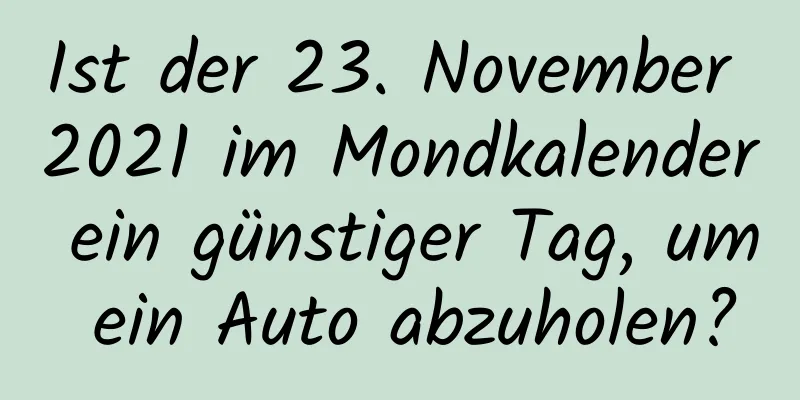 Ist der 23. November 2021 im Mondkalender ein günstiger Tag, um ein Auto abzuholen?