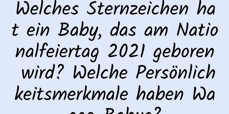 Welches Sternzeichen hat ein Baby, das am Nationalfeiertag 2021 geboren wird? Welche Persönlichkeitsmerkmale haben Waage-Babys?