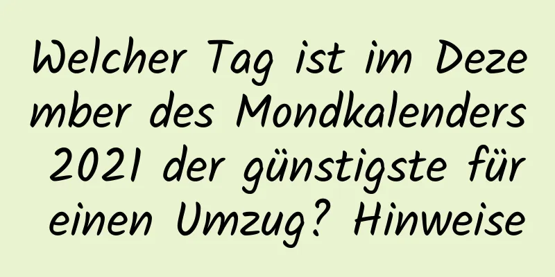 Welcher Tag ist im Dezember des Mondkalenders 2021 der günstigste für einen Umzug? Hinweise