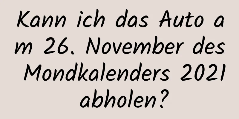 Kann ich das Auto am 26. November des Mondkalenders 2021 abholen?