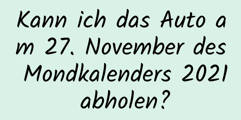 Kann ich das Auto am 27. November des Mondkalenders 2021 abholen?