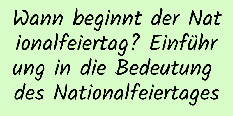 Wann beginnt der Nationalfeiertag? Einführung in die Bedeutung des Nationalfeiertages