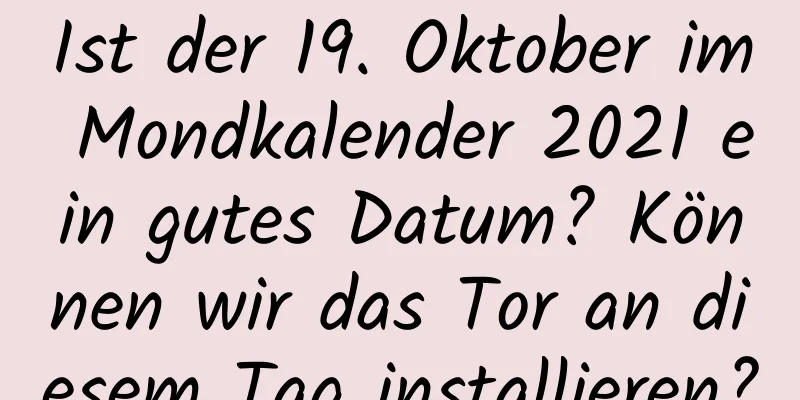 Ist der 19. Oktober im Mondkalender 2021 ein gutes Datum? Können wir das Tor an diesem Tag installieren?