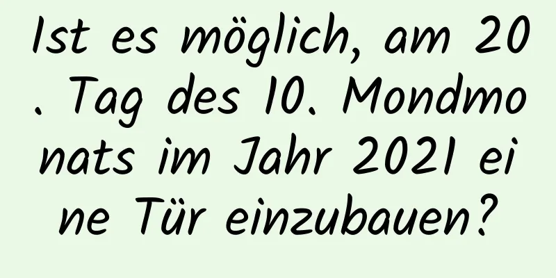 Ist es möglich, am 20. Tag des 10. Mondmonats im Jahr 2021 eine Tür einzubauen?