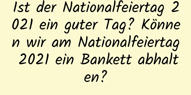 Ist der Nationalfeiertag 2021 ein guter Tag? Können wir am Nationalfeiertag 2021 ein Bankett abhalten?