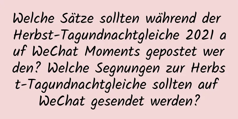 Welche Sätze sollten während der Herbst-Tagundnachtgleiche 2021 auf WeChat Moments gepostet werden? Welche Segnungen zur Herbst-Tagundnachtgleiche sollten auf WeChat gesendet werden?