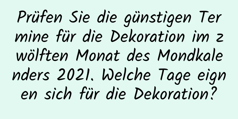 Prüfen Sie die günstigen Termine für die Dekoration im zwölften Monat des Mondkalenders 2021. Welche Tage eignen sich für die Dekoration?