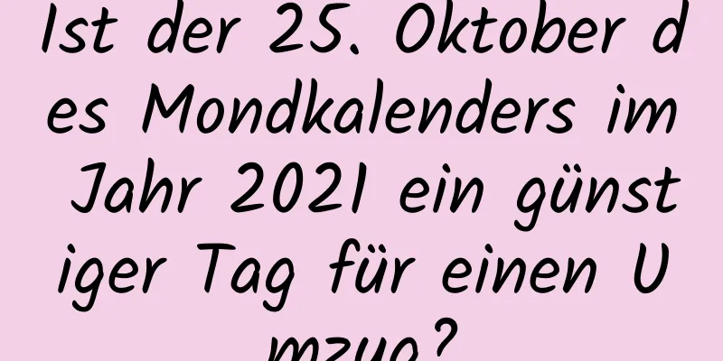 Ist der 25. Oktober des Mondkalenders im Jahr 2021 ein günstiger Tag für einen Umzug?