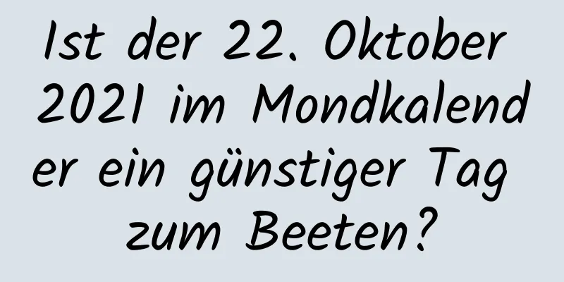 Ist der 22. Oktober 2021 im Mondkalender ein günstiger Tag zum Beeten?