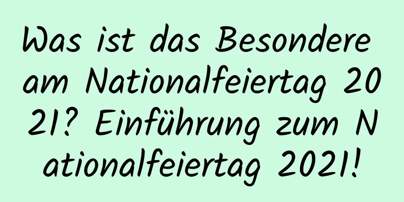 Was ist das Besondere am Nationalfeiertag 2021? Einführung zum Nationalfeiertag 2021!