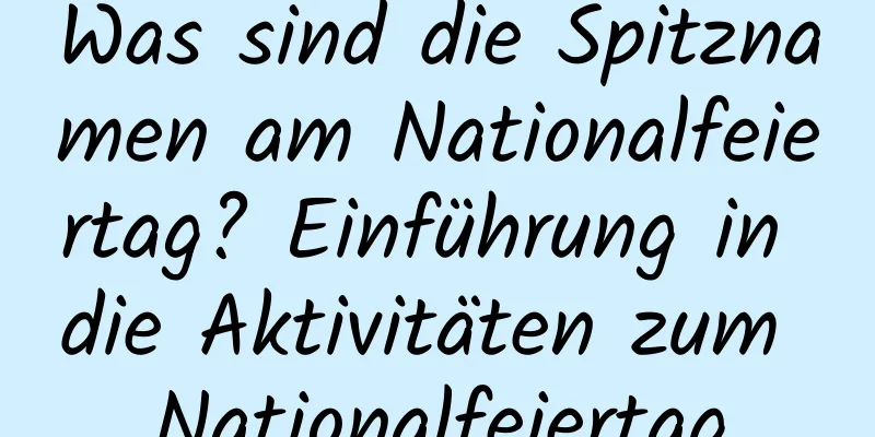 Was sind die Spitznamen am Nationalfeiertag? Einführung in die Aktivitäten zum Nationalfeiertag