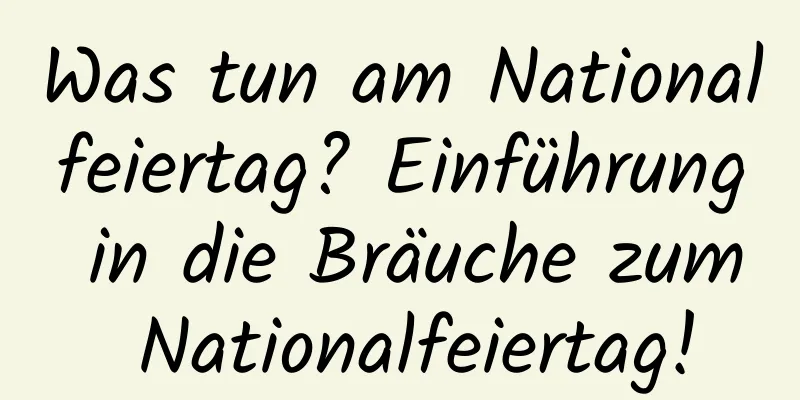 Was tun am Nationalfeiertag? Einführung in die Bräuche zum Nationalfeiertag!