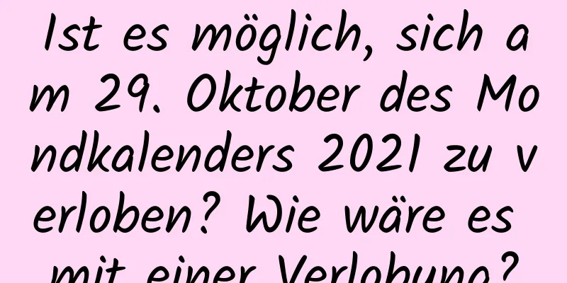 Ist es möglich, sich am 29. Oktober des Mondkalenders 2021 zu verloben? Wie wäre es mit einer Verlobung?