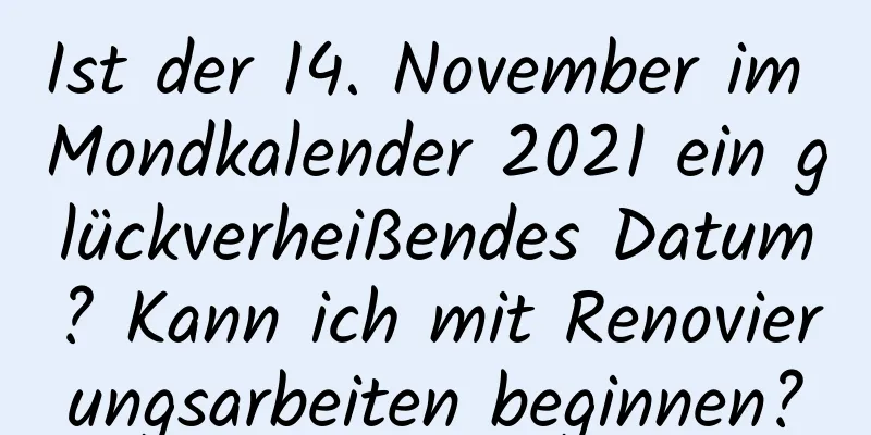 Ist der 14. November im Mondkalender 2021 ein glückverheißendes Datum? Kann ich mit Renovierungsarbeiten beginnen?