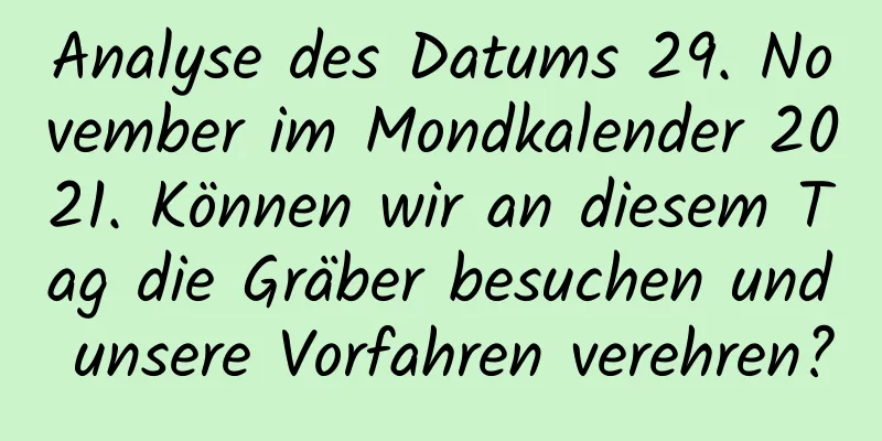 Analyse des Datums 29. November im Mondkalender 2021. Können wir an diesem Tag die Gräber besuchen und unsere Vorfahren verehren?